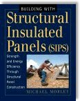 Building With Structural Insulated Panels (Sips): Strength and Energy Efficiency Through Structural Panel Construction by Michael Morley